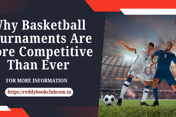 Why Basketball Tournaments Are More Competitive Than Ever reddybook