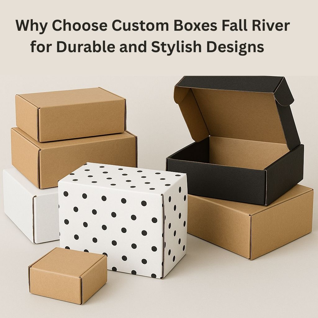 Why Choose Custom Boxes Fall River for Durable and Stylish Designs