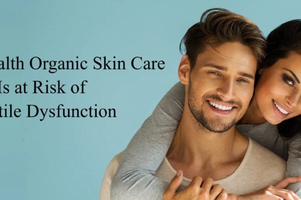 Well Health Organic Skin Care is at Risk of Erectile Dysfunction Well Health Organic Skin Care is at Risk of Erectile Dysfunction
