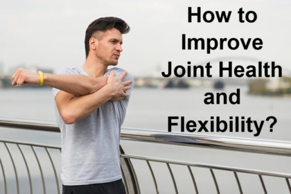 How to Improve Joint Health and Flexibility?