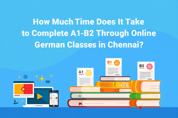 How Much Time Does It Take to Complete A1–B2 Through Online German Classes in Chennai? How Much Time Does It Take to Complete A1–B2 Through Online German Classes in Chennai?