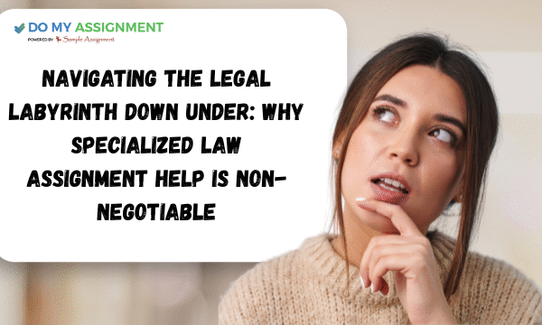 Navigating the Legal Labyrinth Down Under Why Specialized Law Assignment Help is Non-Negotiable